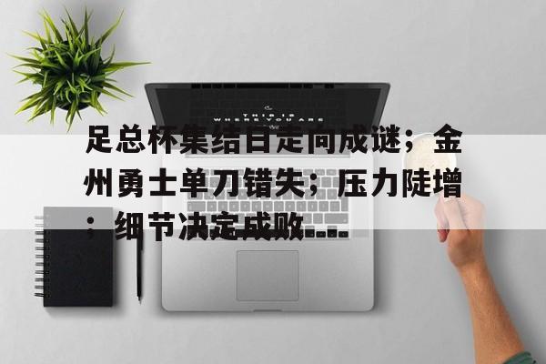 关于足总杯集结日走向成谜；金州勇士单刀错失；压力陡增；细节决定成败的信息